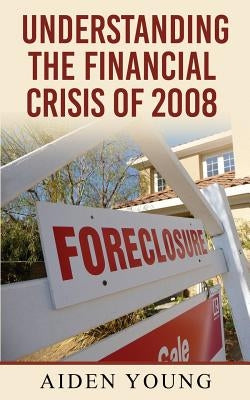 Understanding the Financial Crisis of 2008 by Young, Aiden