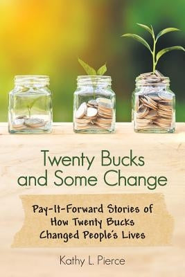 Twenty Bucks and Some Change: Pay-It-Forward Stories of How Twenty Bucks Changed People'S Lives by Pierce, Kathy L.