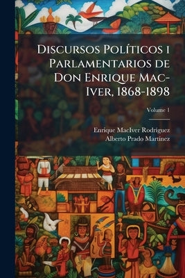 Discursos Políticos i Parlamentarios de Don Enrique Mac-Iver, 1868-1898; Volume 1 by Maciver Rodríguez, Enrique