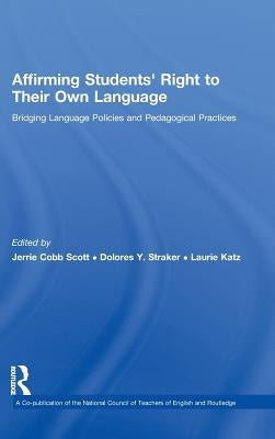 Affirming Students' Right to their Own Language: Bridging Language Policies and Pedagogical Practices by Scott, Jerrie Cobb