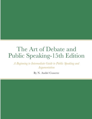 The Art of Debate and Public Speaking-15th Edition: A Beginning to Intermediate Guide to Public Speaking and Argumentation by Cossette, André