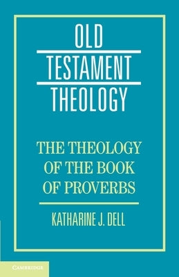 The Theology of the Book of Proverbs by Dell, Katharine J.