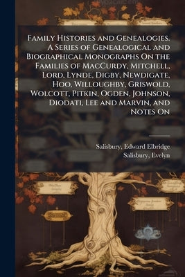 Family Histories and Genealogies. A Series of Genealogical and Biographical Monographs On the Families of MacCurdy, Mitchell, Lord, Lynde, Digby, Newd by Salisbury, Edward Elbridge