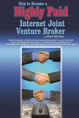 How to Become a Highly Paid Internet Joint Venture Broker by Marlow, Paul