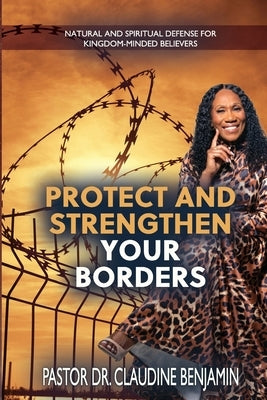 Protect and Strengthen Your Borders: Natural and Spiritual Defense for Kingdom-Minded Believers by Benjamin, Claudine
