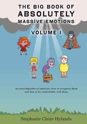 The Big Book of Absolutely Massive Emotions Volume 1: An Encyclopaedia of Emotions; How to Recognise Them and How to Be Comfortable with Them by Hylands, Stephanie Claire