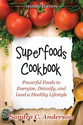 Superfoods Cookbook [Second Edition]: Powerful Foods to Energize, Detoxify, and Lead a Healthy Lifestyle by C. Anderson, Sandra