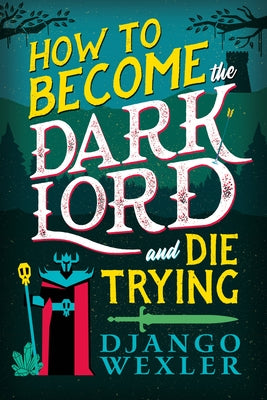 How to Become the Dark Lord and Die Trying by Wexler, Django