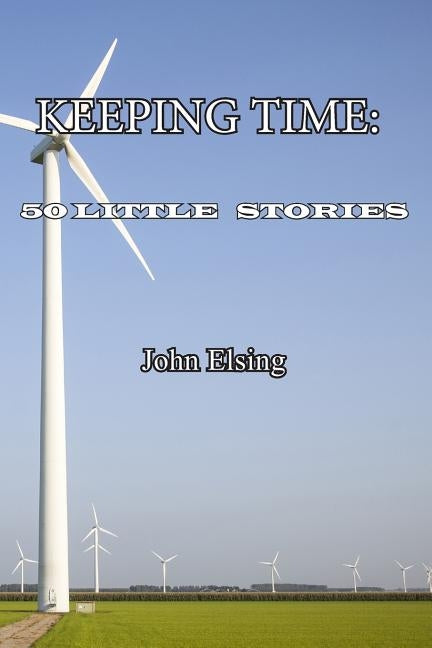 Keeping Time: 50 Little Stories by Elsing, John