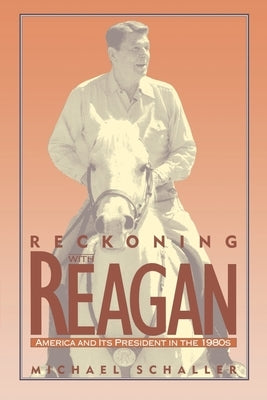 Reckoning with Reagan: America and Its President in the 1980s by Schaller, Michael