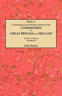 Genealogical and Heraldic History of the Commoners of Great Britain and Ireland. in Four Volumes. Volume II by Burke, John