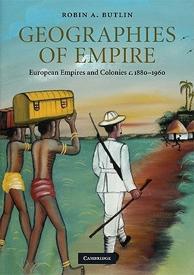 Geographies of Empire: European Empires and Colonies c. 1880-1960 by Butlin, Robin A.