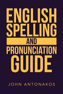English Spelling and Pronunciation Guide by Antonakos, John