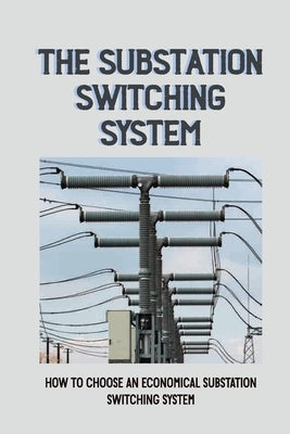 The Substation Switching System: How To Choose An Economical Substation Switching System: Substation Switching System by Vise, Major