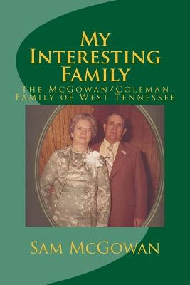 My Interesting Family: The McGowan/Coleman Family of West Tennessee by McGowan, Sam