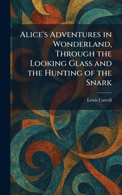 Alice's Adventures in Wonderland, Through the Looking Glass and the Hunting of the Snark by Carroll, Lewis
