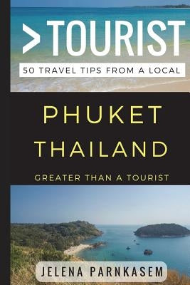 Greater Than a Tourist - Phuket Thailand: 50 Travel Tips from a Local by Tourist, Greater Than a.