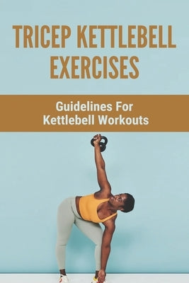 Tricep Kettlebell Exercises: Guidelines For Kettlebell Workouts: Kettlebell For Sale by Flicek, Luciano