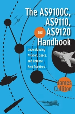 The AS9100C, AS9110, and AS9120 Handbook: Understanding Aviation, Space, and Defense Best Practices by Culliton, James M.