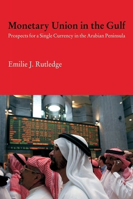 Monetary Union in the Gulf: Prospects for a Single Currency in the Arabian Peninsula by Rutledge, Emilie
