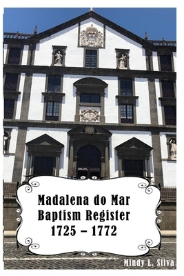 Madalena do Mar Baptisms: 1725-1772 by Silva, Jim