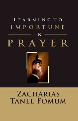 Learning to Importune in Prayer by Fomum, Zacharias Tanee