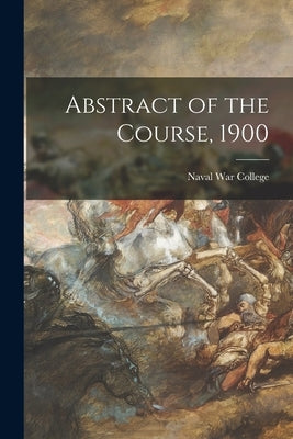 Abstract of the Course, 1900 by Naval War College (U S )