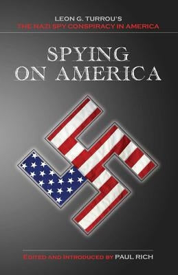 Spying on America: Leon G. Turrou's The Nazi Spy Conspiracy in America by Rich, Paul