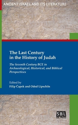 The Last Century in the History of Judah: The Seventh Century BCE in Archaeological, Historical, and Biblical Perspectives by Čapek, Filip