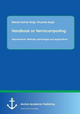 Handbook on Vermicomposting: Requirements, Methods, Advantages and Applications by Singh, Manish Kumar