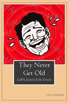 They Never Get Old: 1001 Jokes for Dads by Norris, Czuch