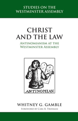 Christ and the Law: Antinomianism at the Westminster Assembly by Gamble, Whitney G.