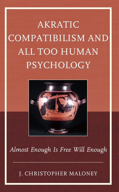 Akratic Compatibilism and All Too Human Psychology: Almost Enough Is Free Will Enough by Maloney, J. Christopher