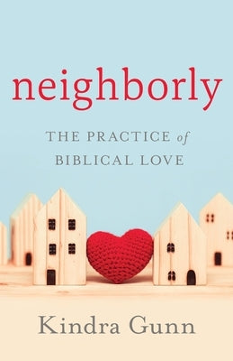 Neighborly: The Practice of Biblical Love by Gunn, Kindra