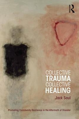 Collective Trauma, Collective Healing: Promoting Community Resilience in the Aftermath of Disaster by Saul, Jack