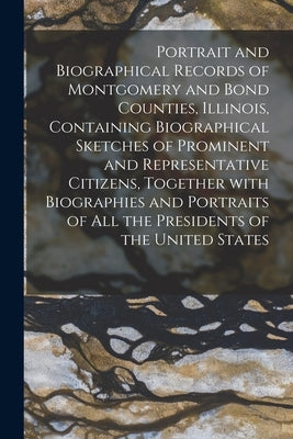 Portrait and Biographical Records of Montgomery and Bond Counties, Illinois, Containing Biographical Sketches of Prominent and Representative Citizens by Anonymous