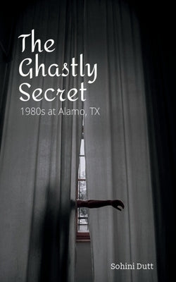 The Ghastly Secret: 1980s Alamo, TX by Dutt, Sohini