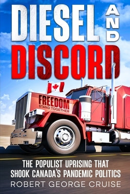 Diesel and Discord: The Populist Uprising that Shook Canada's Pandemic Politics by Cruise, Robert George
