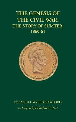 The Genesis of the Civil War: The Story of Sumter, 1860-1861 by Crawford, Samuel Wylie