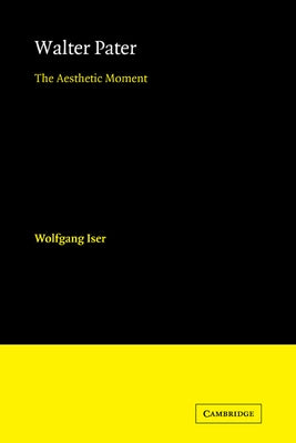 Walter Pater: The Aesthetic Moment by Iser, Wolfgang