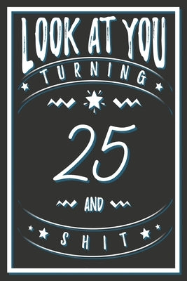 Look At You Turning 25 And Shit: 25 Years Old Gifts. 25th Birthday Funny Gift for Men and Women. Fun, Practical And Classy Alternative to a Card. by Publishing, Birthday Gifts
