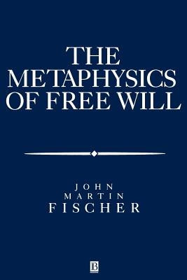 The Metasphysics of Free Will: An Essay on Control by Fischer, John Martin