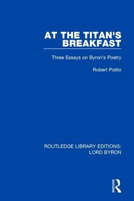 At the Titan's Breakfast: Three Essays on Byron's Poetry by Polito, Robert