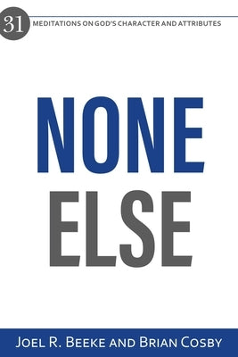 None Else: 31 Meditations on God's Character and Attributes by Beeke, Joel R.