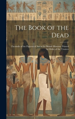 The Book of the Dead; Facsimile of the Papyrus of Ani in the British Museum. Printed by Order of the Trustees by Anonymous
