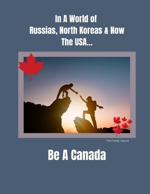 In a World of Russias, North Koreas and Now the USA, Be A Canada by Canuck, The Cranky