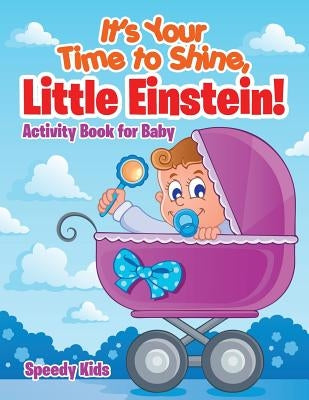 It's Your Time to Shine, Little Einstein!: Activity Book for Baby by Speedy Kids