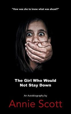 The Girl Who Would Not Stay Down by Scott, Annie