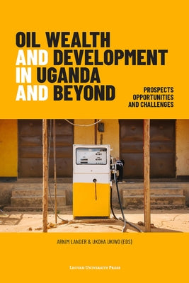 Oil Wealth and Development in Uganda and Beyond: Prospects, Opportunities and Challenges by Langer, Arnim