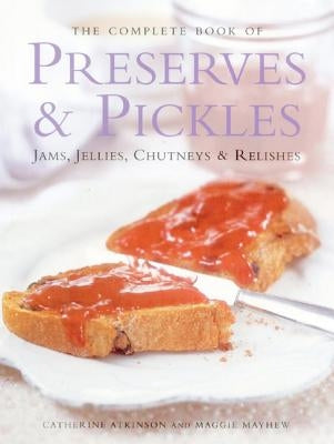 The Complete Book of Preserves & Pickles: Jams, Jellies, Chutneys & Relishes by Atkinson, Catherine
